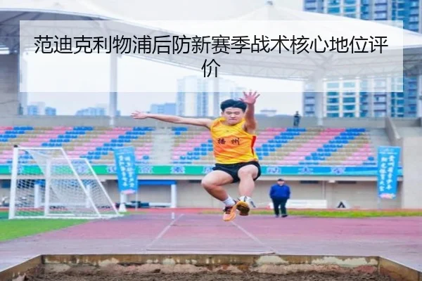 范迪克利物浦后防新赛季战术核心地位评价 | migusprot